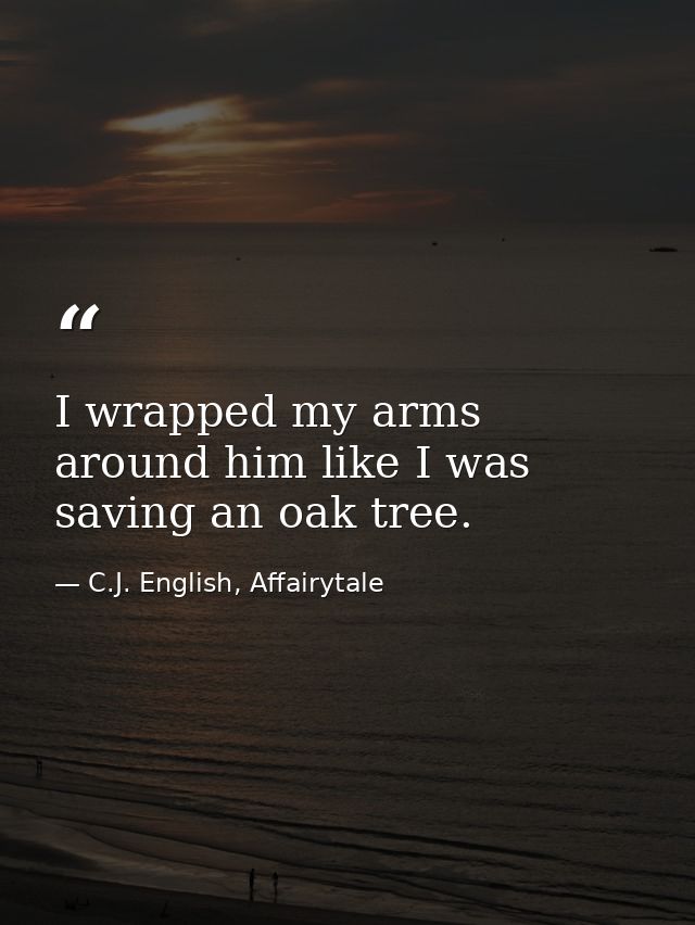 I wrapped my arms around him like I was saving an oak tree. — C.J. English, Affairytale