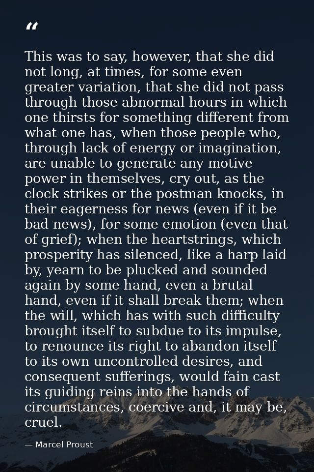 This was to say, however, that she did not long, at times, for some even greater variation, that she did not pass throug — Marcel Proust