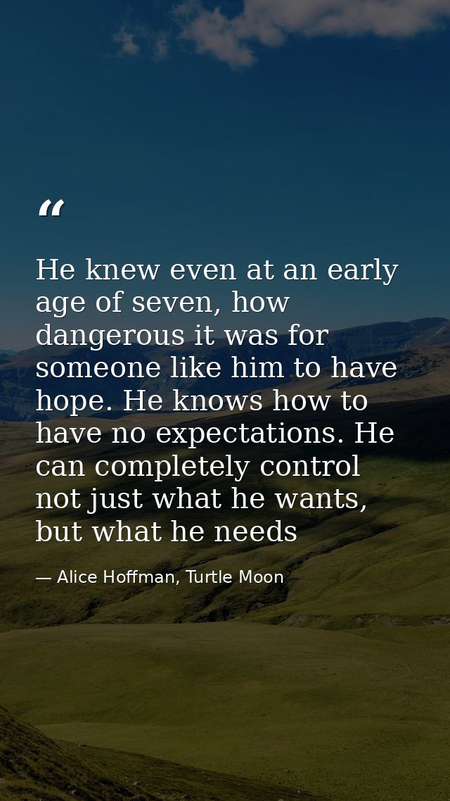 He knew even at an early age of seven, how dangerous it was for someone like him to have hope. He knows how to have no e — Alice Hoffman, Turtle Moon