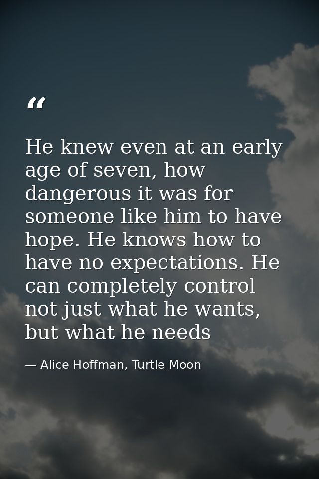 He knew even at an early age of seven, how dangerous it was for someone like him to have hope. He knows how to have no e — Alice Hoffman, Turtle Moon