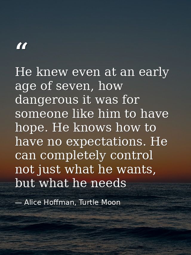 He knew even at an early age of seven, how dangerous it was for someone like him to have hope. He knows how to have no e — Alice Hoffman, Turtle Moon