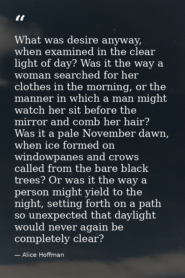 What was desire anyway, when examined in the clear light of day? Was it the way a woman searched for her clothes in the  — Alice Hoffman
