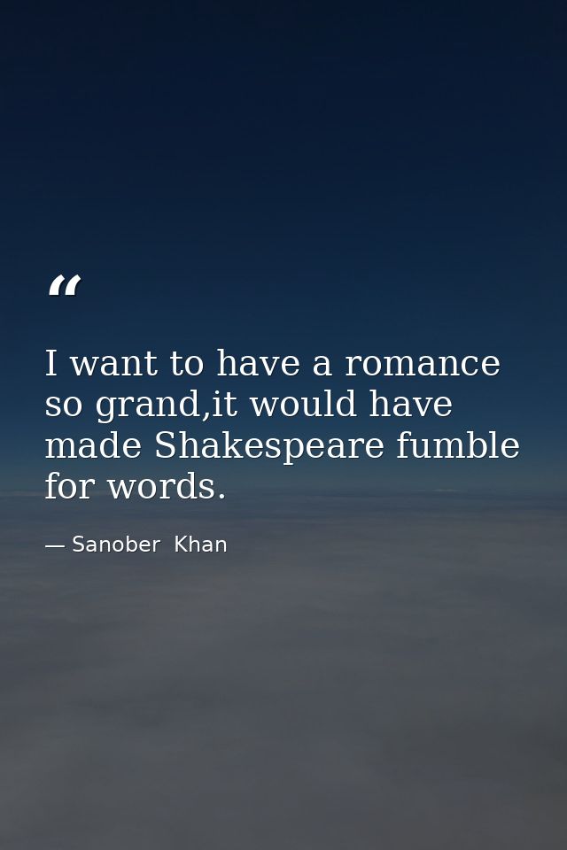 I want to have a romance so grand,it would have made Shakespeare fumble for words. — Sanober  Khan