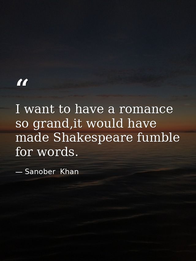 I want to have a romance so grand,it would have made Shakespeare fumble for words. — Sanober  Khan