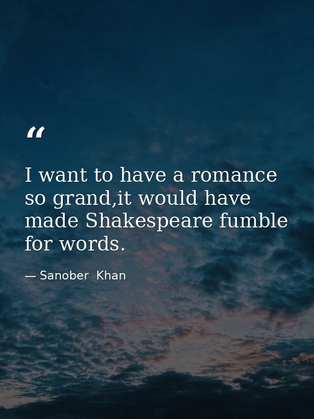 I want to have a romance so grand,it would have made Shakespeare fumble for words. — Sanober  Khan