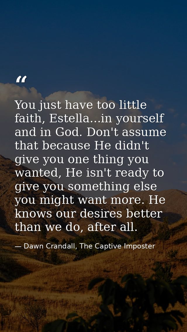 You just have too little faith, Estella...in yourself and in God. Don't assume that because He didn't give you one thing — Dawn Crandall, The Captive Imposter