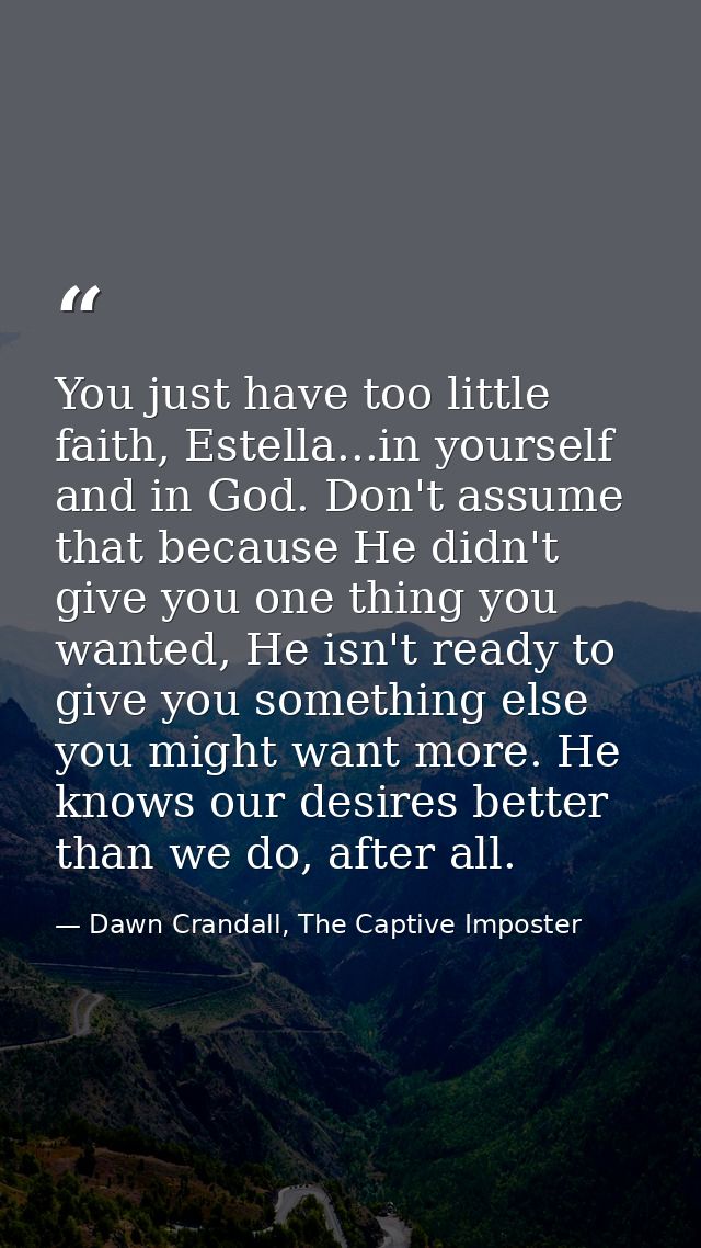 You just have too little faith, Estella...in yourself and in God. Don't assume that because He didn't give you one thing — Dawn Crandall, The Captive Imposter
