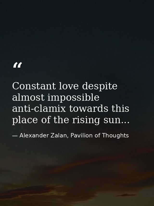 Constant love despite almost impossible anti-clamix towards this place of the rising sun... — Alexander Zalan, Pavilion of Thoughts