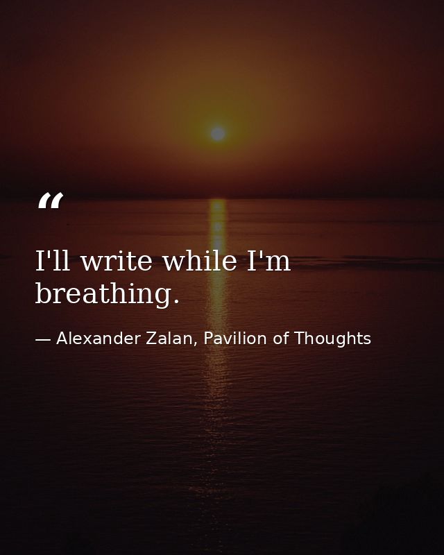 I'll write while I'm breathing. — Alexander Zalan, Pavilion of Thoughts