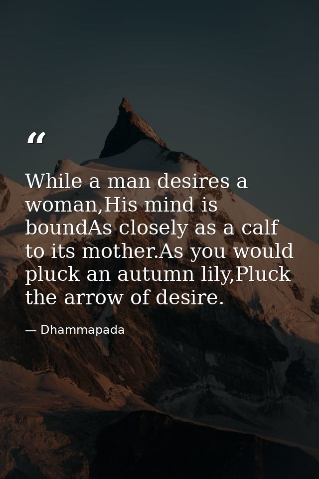 While a man desires a woman,His mind is boundAs closely as a calf to its mother.As you would pluck an autumn lily,Pluck  — Dhammapada