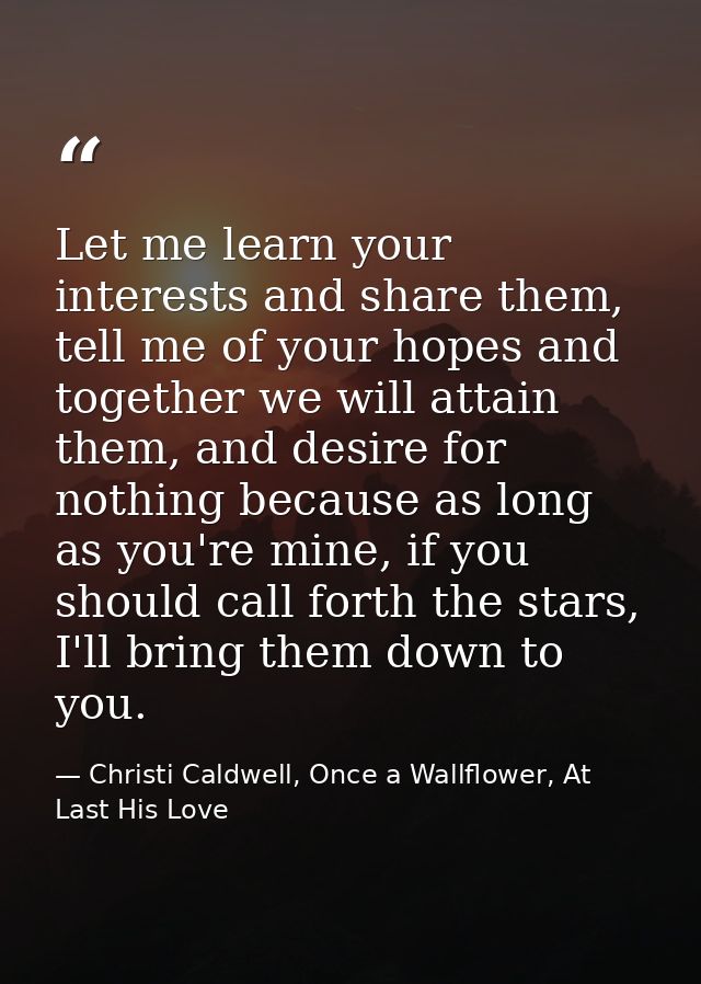 Let me learn your interests and share them, tell me of your hopes and together we will attain them, and desire for nothi — Christi Caldwell, Once a Wallflower, At Last His Love