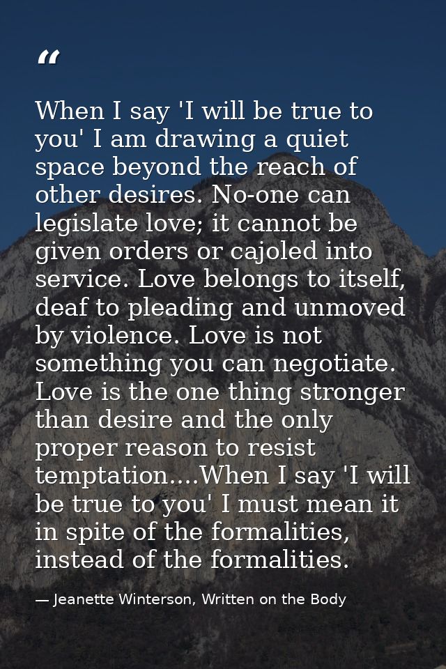 When I say 'I will be true to you' I am drawing a quiet space beyond the reach of other desires. No-one can legislate lo — Jeanette Winterson, Written on the Body