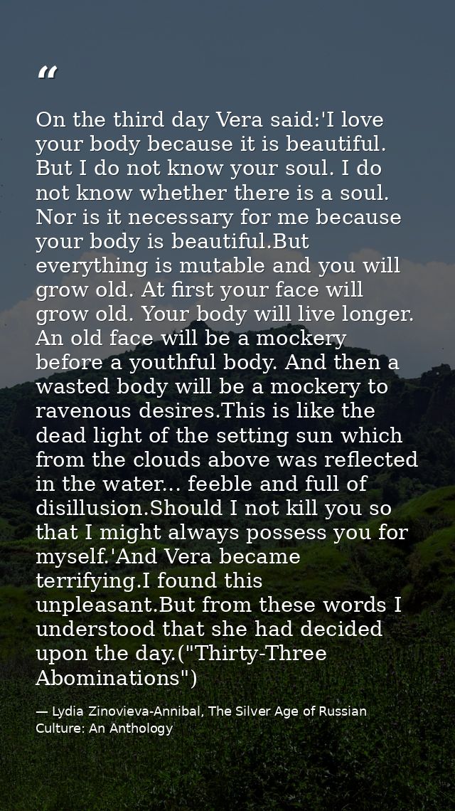 On the third day Vera said:'I love your body because it is beautiful. But I do not know your soul. I do not know whether — Lydia Zinovieva-Annibal, The Silver Age of Russian Culture: An Anthology