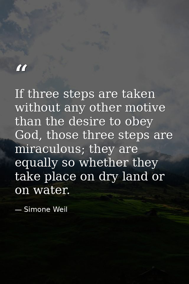If three steps are taken without any other motive than the desire to obey God, those three steps are miraculous; they ar — Simone Weil