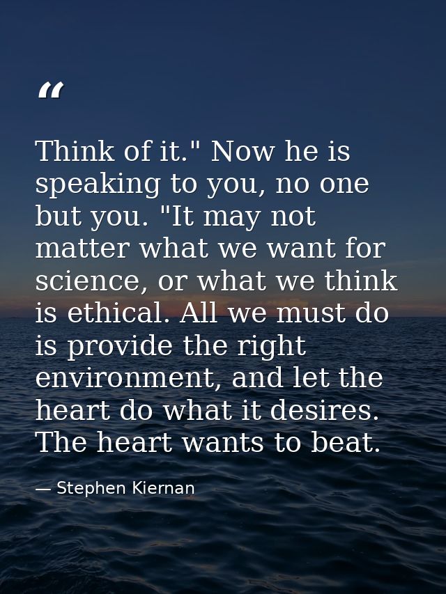 Think of it." Now he is speaking to you, no one but you. "It may not matter what we want for science, or what we think i — Stephen Kiernan