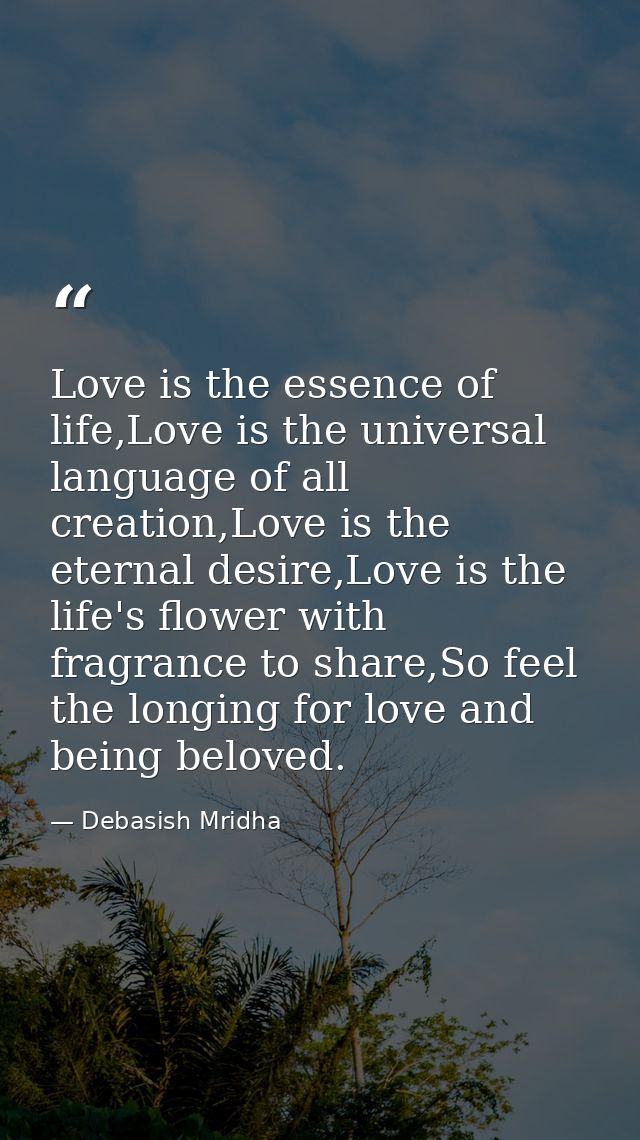 Love is the essence of life,Love is the universal language of all creation,Love is the eternal desire,Love is the life's — Debasish Mridha