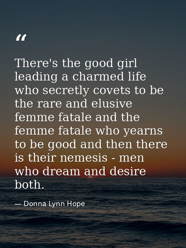 There's the good girl leading a charmed life who secretly covets to be the rare and elusive femme fatale and the femme f — Donna Lynn Hope