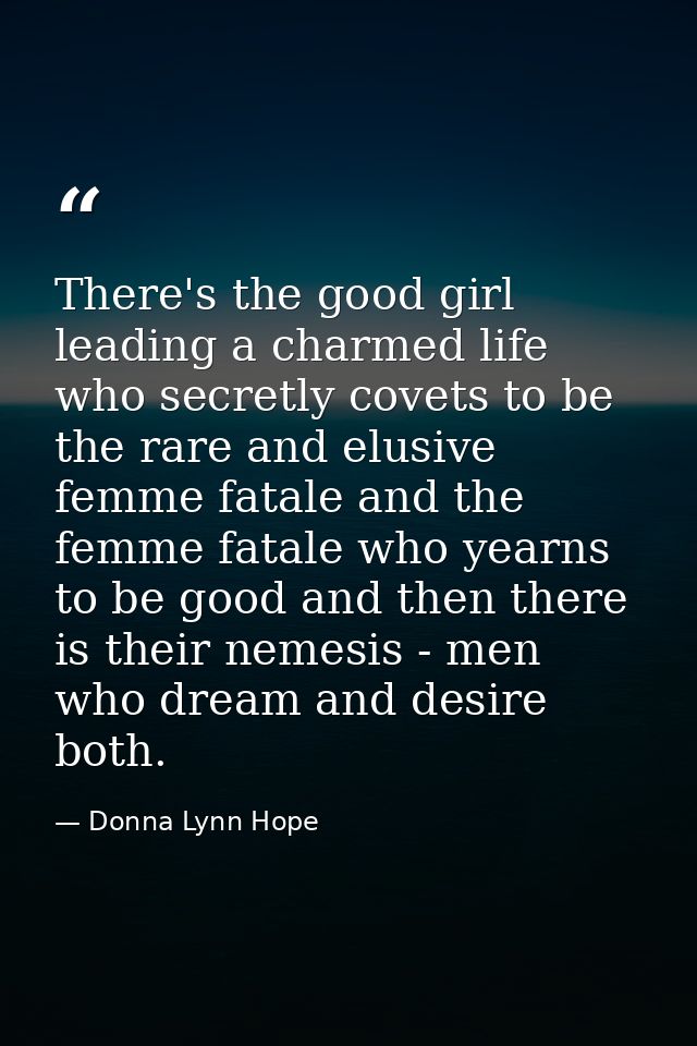 There's the good girl leading a charmed life who secretly covets to be the rare and elusive femme fatale and the femme f — Donna Lynn Hope