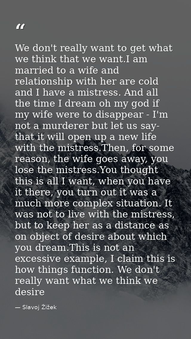 We don't really want to get what we think that we want.I am married to a wife and relationship with her are cold and I h — Slavoj Žižek