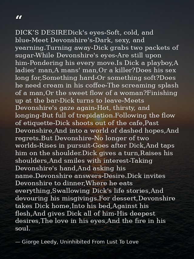 DICK’S DESIREDick's eyes-Soft, cold, and blue-Meet Devonshire's-Dark, sexy, and yearning.Turning away-Dick grabs two pac — Giorge Leedy, Uninhibited From Lust To Love