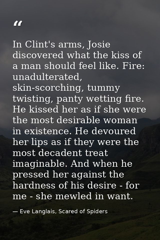 In Clint's arms, Josie discovered what the kiss of a man should feel like. Fire: unadulterated, skin-scorching, tummy tw — Eve Langlais, Scared of Spiders