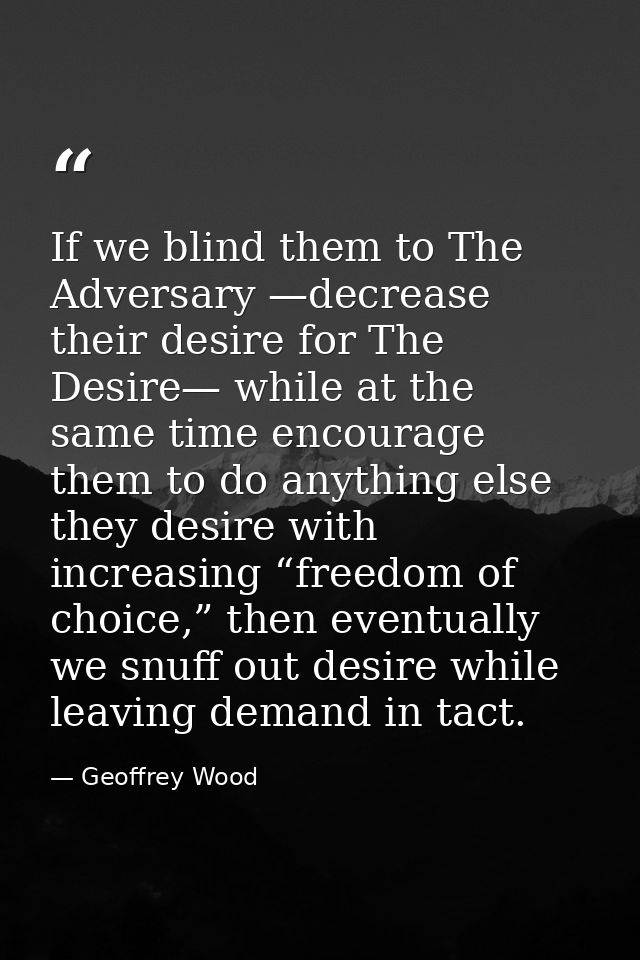 If we blind them to The Adversary —decrease their desire for The Desire— while at the same time encourage them to do any — Geoffrey Wood