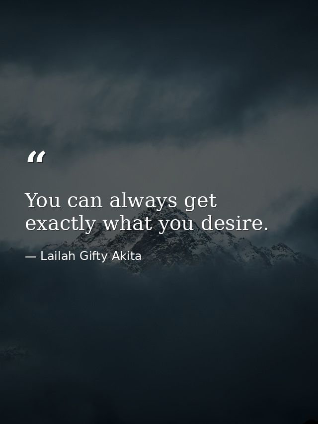 You can always get exactly what you desire. — Lailah Gifty Akita