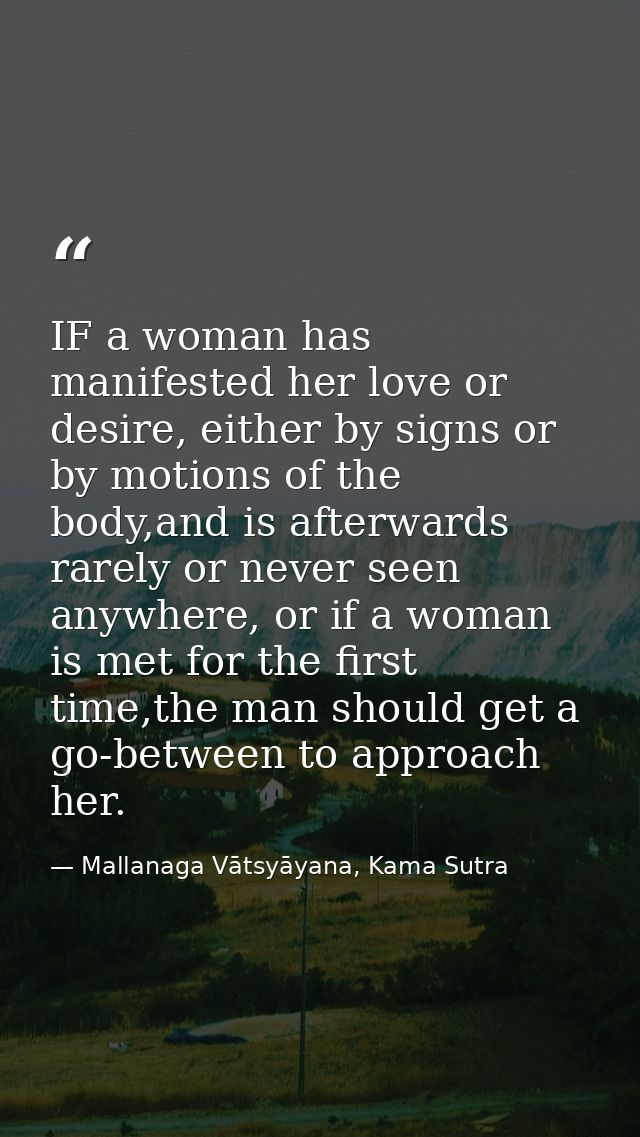 IF a woman has manifested her love or desire, either by signs or by motions of the body,and is afterwards rarely or neve — Mallanaga Vātsyāyana, Kama Sutra