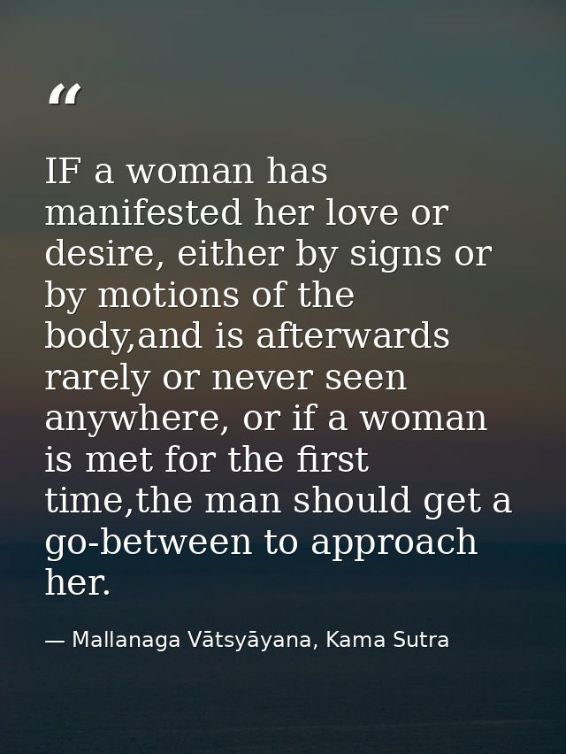 IF a woman has manifested her love or desire, either by signs or by motions of the body,and is afterwards rarely or neve — Mallanaga Vātsyāyana, Kama Sutra