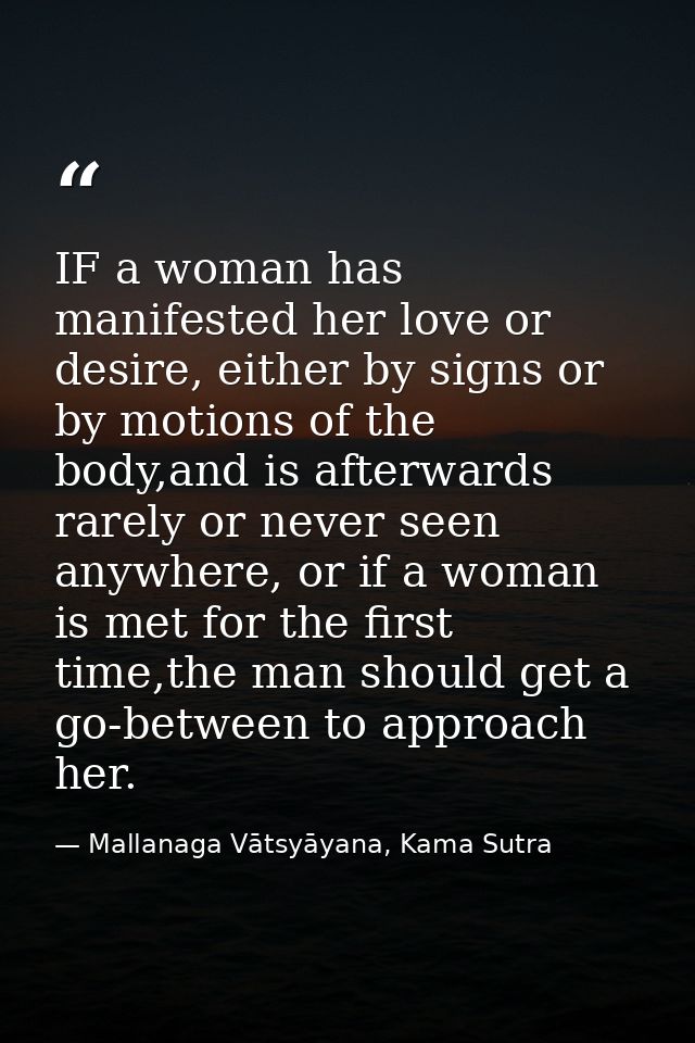IF a woman has manifested her love or desire, either by signs or by motions of the body,and is afterwards rarely or neve — Mallanaga Vātsyāyana, Kama Sutra