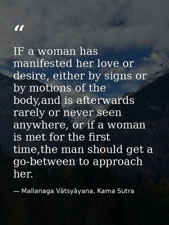 IF a woman has manifested her love or desire, either by signs or by motions of the body,and is afterwards rarely or neve — Mallanaga Vātsyāyana, Kama Sutra
