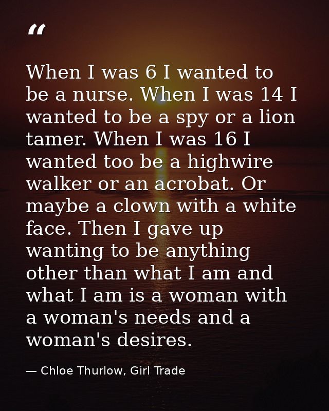 When I was 6 I wanted to be a nurse. When I was 14 I wanted to be a spy or a lion tamer. When I was 16 I wanted too be a — Chloe Thurlow, Girl Trade