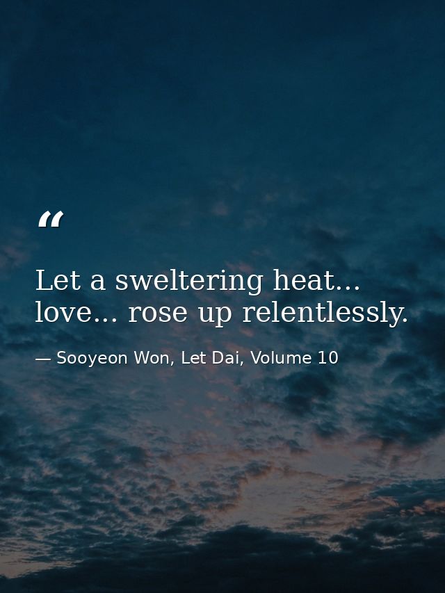 Let a sweltering heat... love... rose up relentlessly. — Sooyeon Won, Let Dai, Volume 10