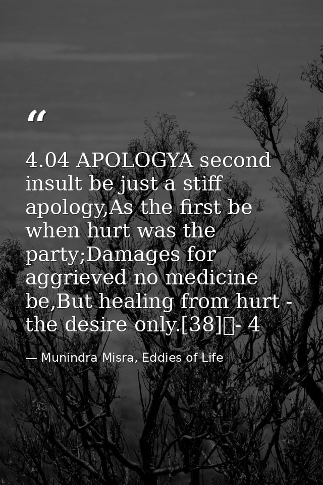 4.04 APOLOGYA second insult be just a stiff apology,As the first be when hurt was the party;Damages for aggrieved no med — Munindra Misra, Eddies of Life