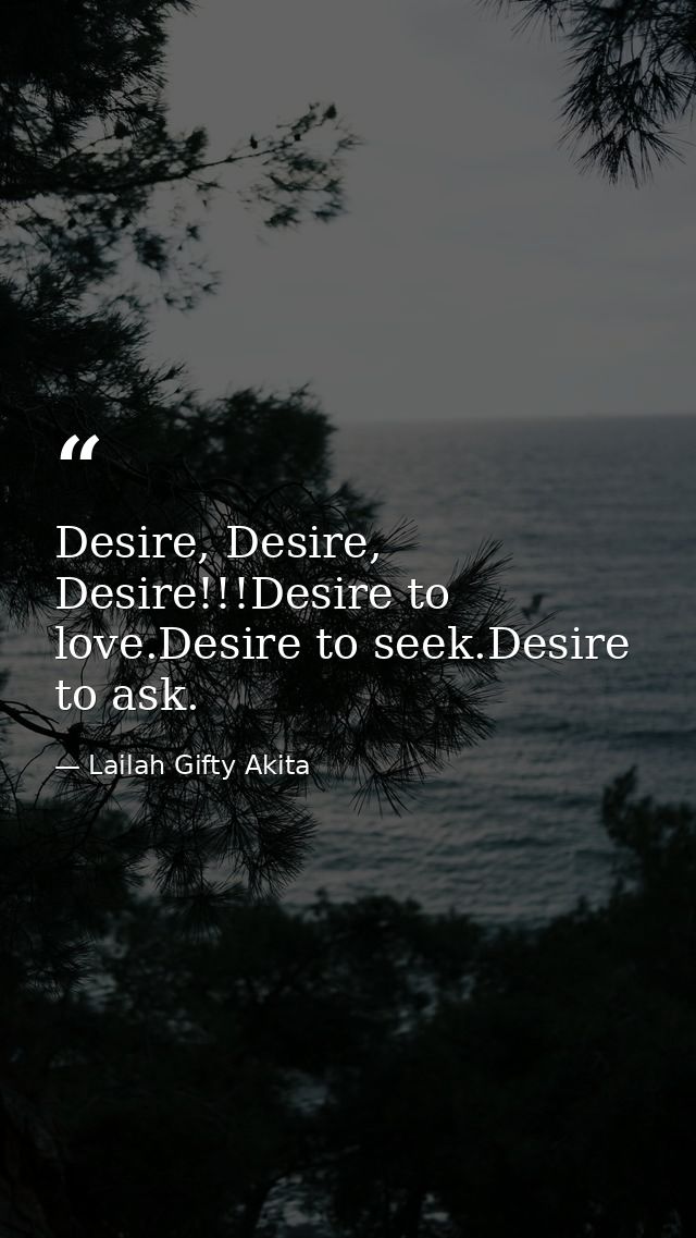 Desire, Desire, Desire!!!Desire to love.Desire to seek.Desire to ask. — Lailah Gifty Akita