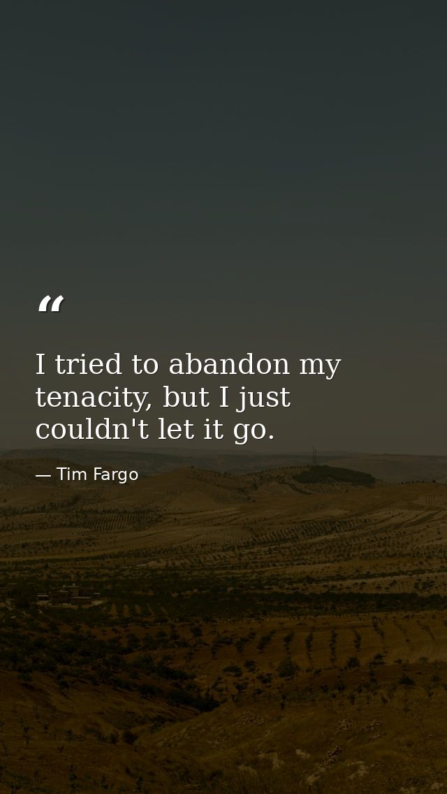 I tried to abandon my tenacity, but I just couldn't let it go. — Tim Fargo