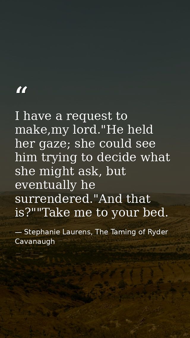 I have a request to make,my lord."He held her gaze; she could see him trying to decide what she might ask, but eventuall — Stephanie Laurens, The Taming of Ryder Cavanaugh