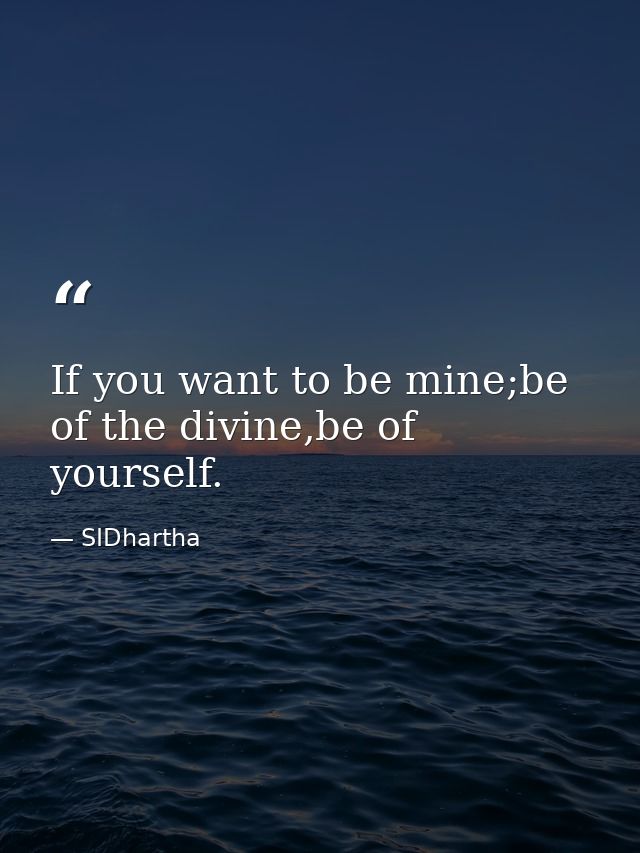 If you want to be mine;be of the divine,be of yourself. — SIDhartha