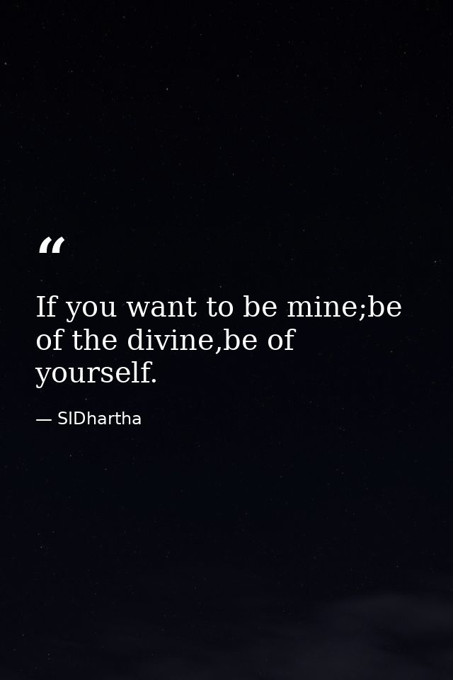 If you want to be mine;be of the divine,be of yourself. — SIDhartha