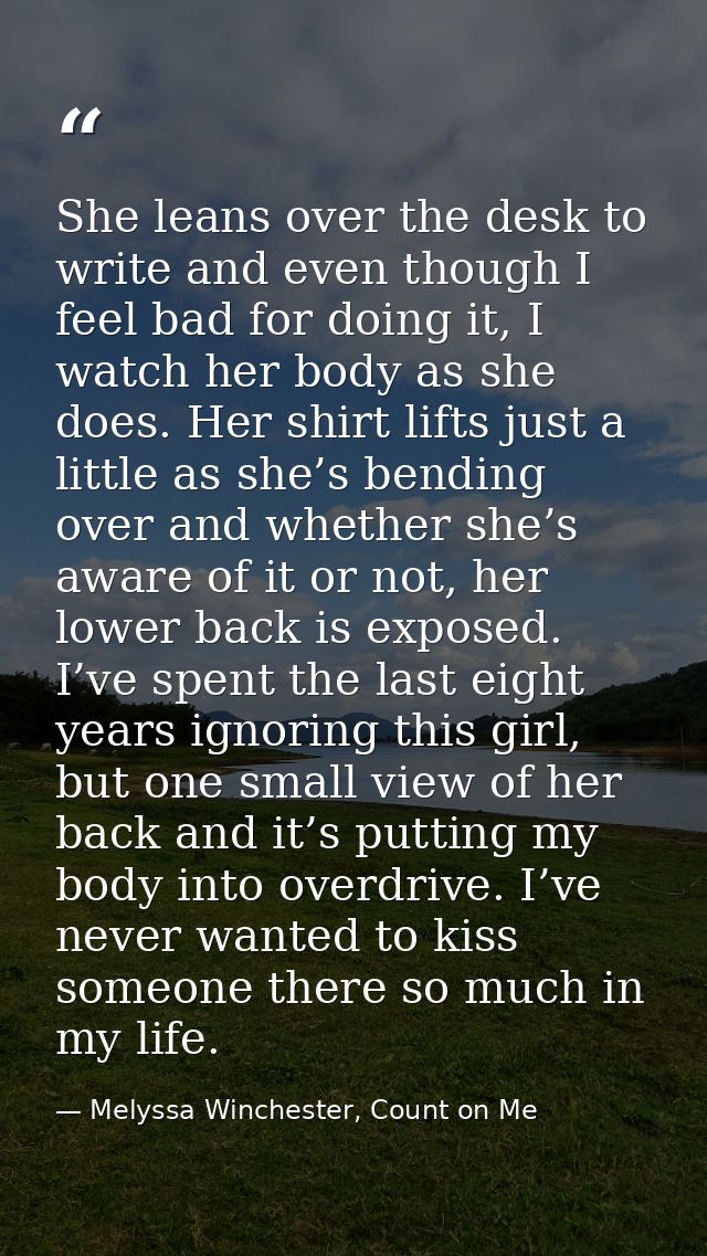 She leans over the desk to write and even though I feel bad for doing it, I watch her body as she does. Her shirt lifts  — Melyssa Winchester, Count on Me