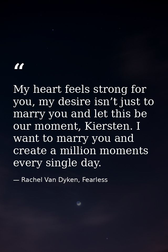 My heart feels strong for you, my desire isn’t just to marry you and let this be our moment, Kiersten. I want to marry y — Rachel Van Dyken, Fearless