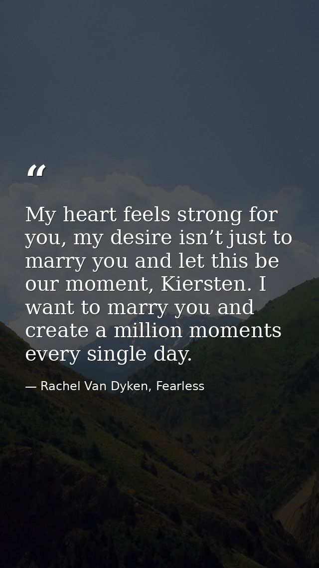 My heart feels strong for you, my desire isn’t just to marry you and let this be our moment, Kiersten. I want to marry y — Rachel Van Dyken, Fearless