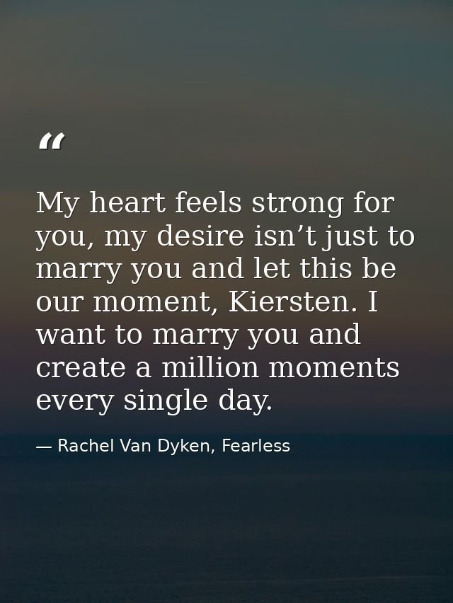 My heart feels strong for you, my desire isn’t just to marry you and let this be our moment, Kiersten. I want to marry y — Rachel Van Dyken, Fearless