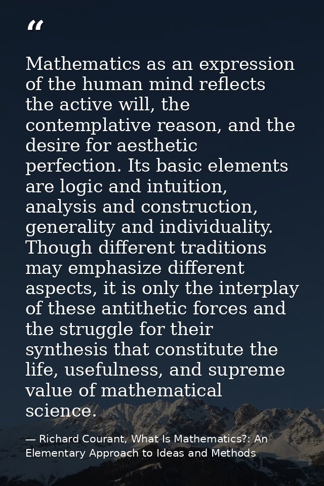 Mathematics as an expression of the human mind reflects the active will, the contemplative reason, and the desire for ae — Richard Courant, What Is Mathematics?: An Elementary Approach to Ideas and Methods