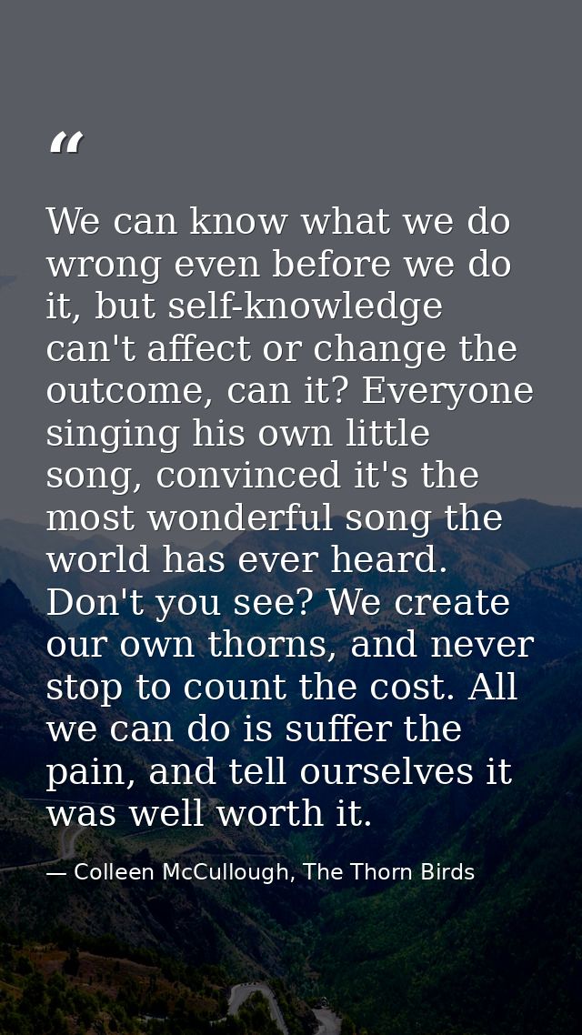 We can know what we do wrong even before we do it, but self-knowledge can't affect or change the outcome, can it? Everyo — Colleen McCullough, The Thorn Birds