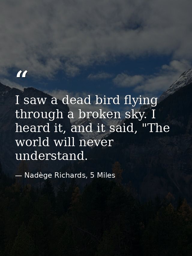 I saw a dead bird flying through a broken sky. I heard it, and it said, "The world will never understand. — Nadège Richards, 5 Miles