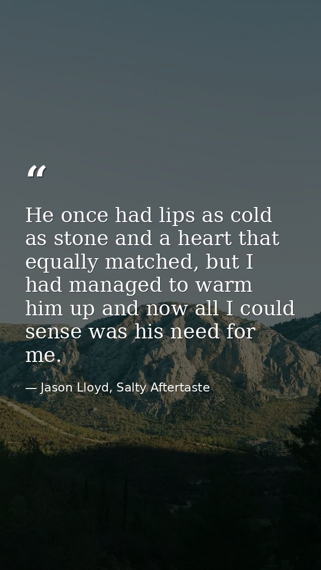 He once had lips as cold as stone and a heart that equally matched, but I had managed to warm him up and now all I could — Jason Lloyd, Salty Aftertaste