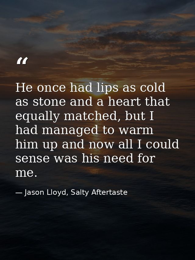 He once had lips as cold as stone and a heart that equally matched, but I had managed to warm him up and now all I could — Jason Lloyd, Salty Aftertaste