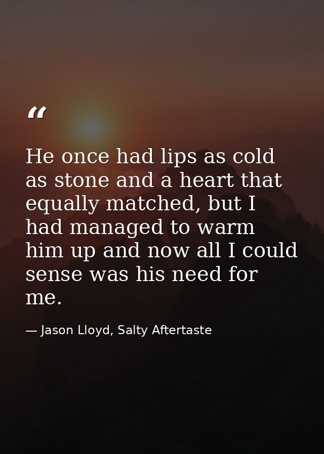 He once had lips as cold as stone and a heart that equally matched, but I had managed to warm him up and now all I could — Jason Lloyd, Salty Aftertaste