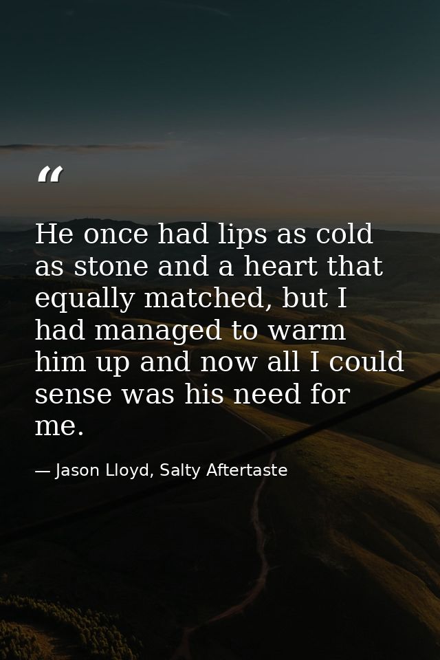 He once had lips as cold as stone and a heart that equally matched, but I had managed to warm him up and now all I could — Jason Lloyd, Salty Aftertaste